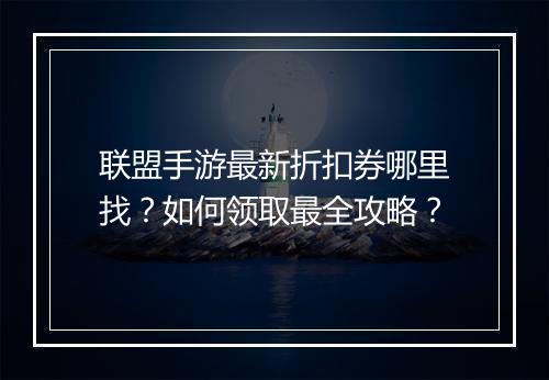 联盟手游最新折扣券哪里找？如何领取最全攻略？