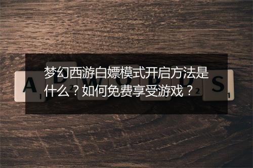 梦幻西游白嫖模式开启方法是什么？如何免费享受游戏？