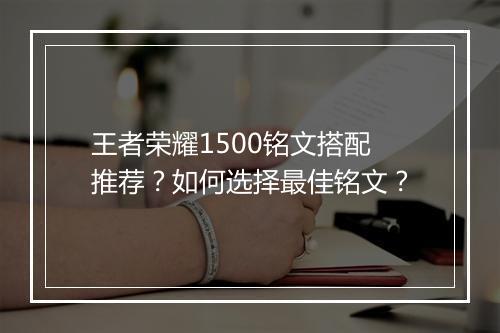 王者荣耀1500铭文搭配推荐？如何选择最佳铭文？