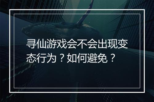 寻仙游戏会不会出现变态行为?如何避免?