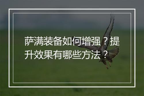 萨满装备如何增强?提升效果有哪些方法?