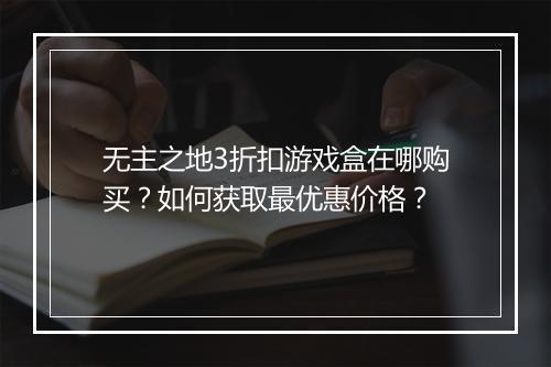 无主之地3折扣游戏盒在哪购买？如何获取最优惠价格？