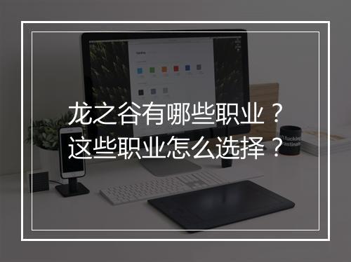 龙之谷有哪些职业？这些职业怎么选择？
