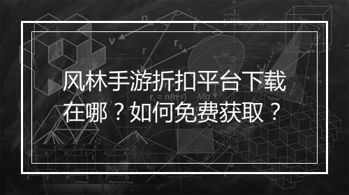 风林手游折扣平台下载在哪?如何免费获取?