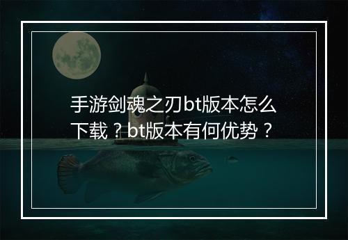 手游剑魂之刃bt版本怎么下载?bt版本有何优势?