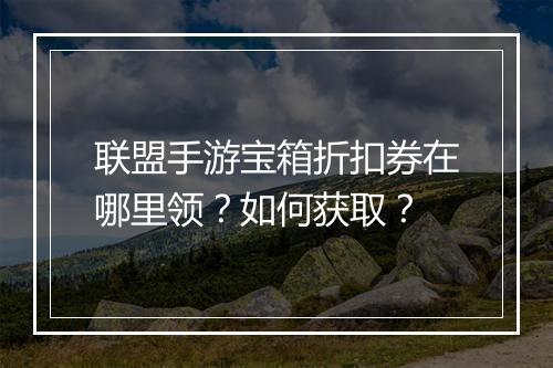 联盟手游宝箱折扣券在哪里领?如何获取?