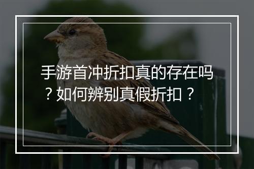 手游首冲折扣真的存在吗?如何辨别真假折扣?