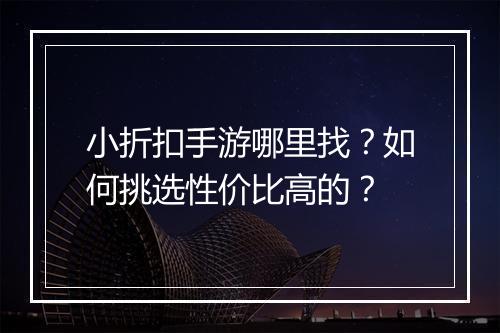 小折扣手游哪里找？如何挑选性价比高的？