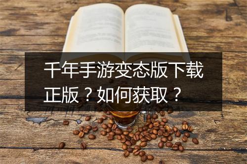 千年手游变态版下载正版?如何获取?