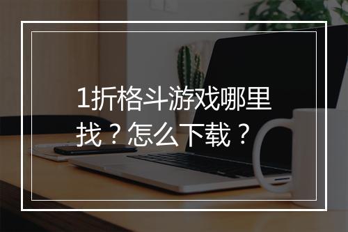 1折格斗游戏哪里找？怎么下载？