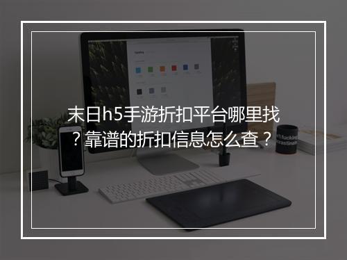末日h5手游折扣平台哪里找?靠谱的折扣信息怎么查?