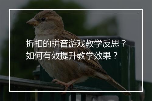 折扣的拼音游戏教学反思？如何有效提升教学效果？