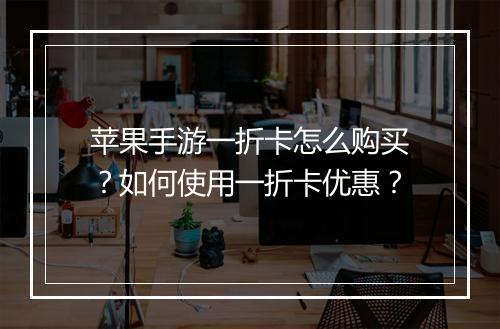 苹果手游一折卡怎么购买?如何使用一折卡优惠?