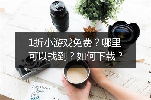 1折小游戏免费?哪里可以找到?如何下载?