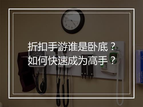 折扣手游谁是卧底?如何快速成为高手?