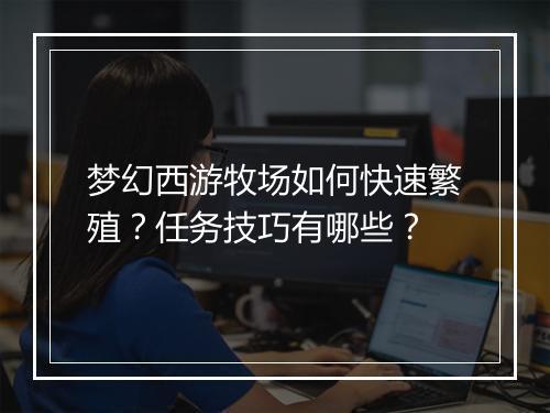 梦幻西游牧场如何快速繁殖？任务技巧有哪些？
