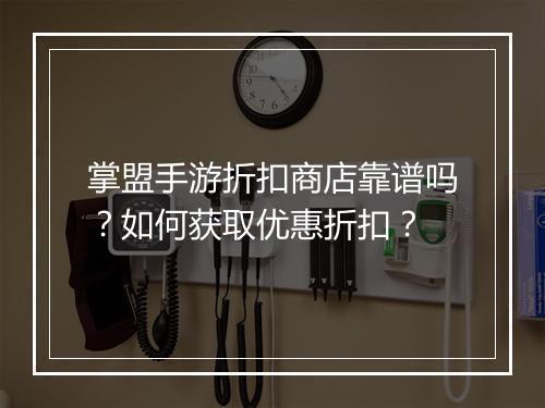 掌盟手游折扣商店靠谱吗?如何获取优惠折扣?