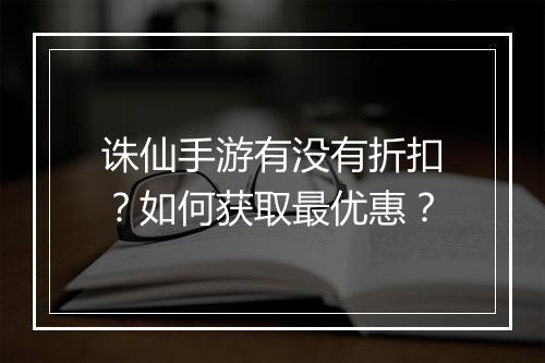 诛仙手游有没有折扣？如何获取最优惠？