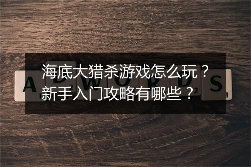 海底大猎杀游戏怎么玩?新手入门攻略有哪些?
