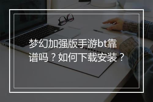 梦幻加强版手游bt靠谱吗?如何下载安装?