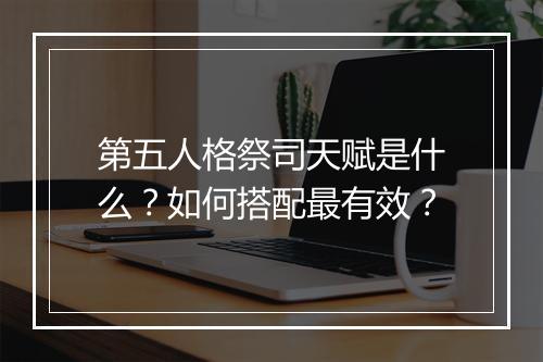 第五人格祭司天赋是什么?如何搭配最有效?