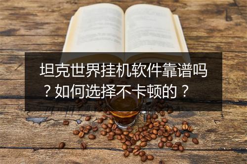 坦克世界挂机软件靠谱吗?如何选择不卡顿的?