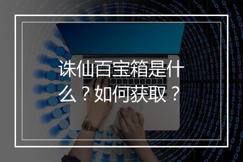 诛仙百宝箱是什么?如何获取?