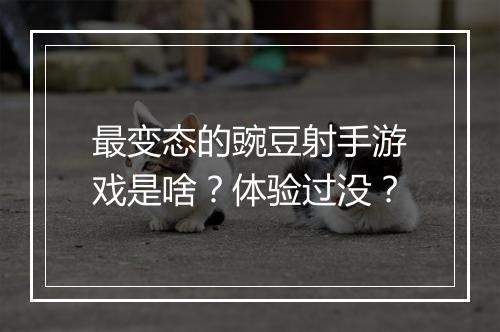 最变态的豌豆射手游戏是啥？体验过没？