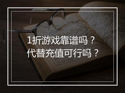 1折游戏靠谱吗?代替充值可行吗?