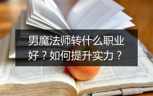 男魔法师转什么职业好？如何提升实力？