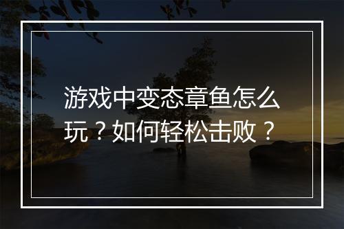 游戏中变态章鱼怎么玩?如何轻松击败?
