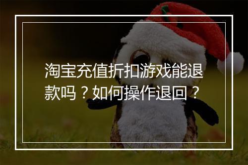 淘宝充值折扣游戏能退款吗?如何操作退回?