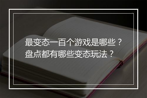 最变态一百个游戏是哪些？盘点都有哪些变态玩法？
