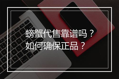 螃蟹代售靠谱吗？如何确保正品？