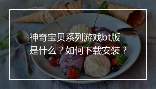 神奇宝贝系列游戏bt版是什么？如何下载安装？