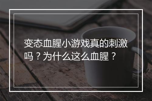 变态血腥小游戏真的刺激吗？为什么这么血腥？