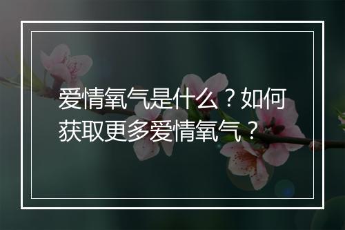 爱情氧气是什么？如何获取更多爱情氧气？