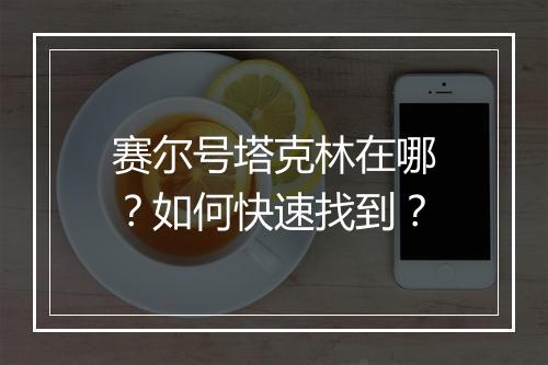 赛尔号塔克林在哪？如何快速找到？