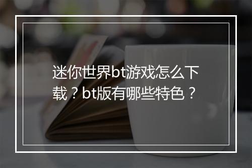 迷你世界bt游戏怎么下载?bt版有哪些特色?