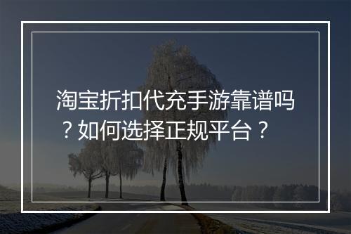 淘宝折扣代充手游靠谱吗?如何选择正规平台?