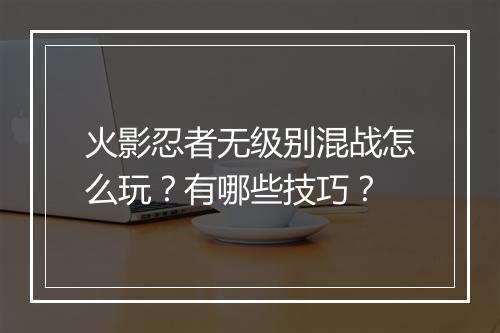 火影忍者无级别混战怎么玩？有哪些技巧？