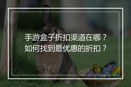 手游盒子折扣渠道在哪？如何找到最优惠的折扣？