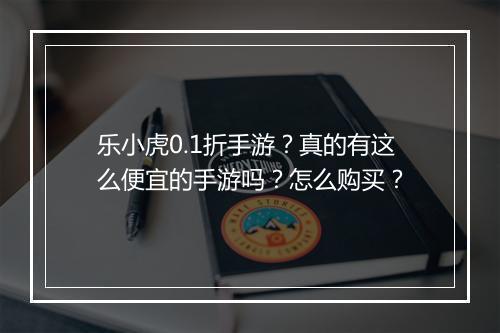 乐小虎0.1折手游？真的有这么便宜的手游吗？怎么购买？