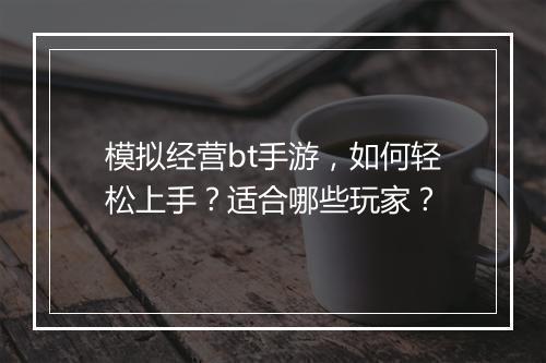 模拟经营bt手游,如何轻松上手?适合哪些玩家?