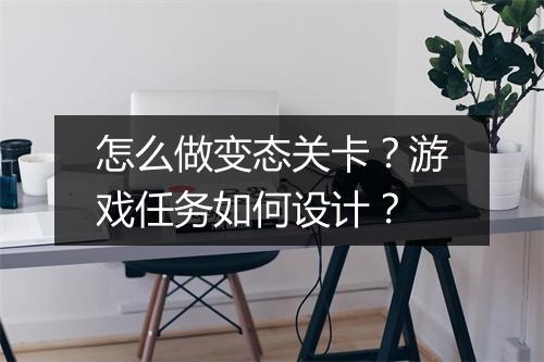 怎么做变态关卡？游戏任务如何设计？