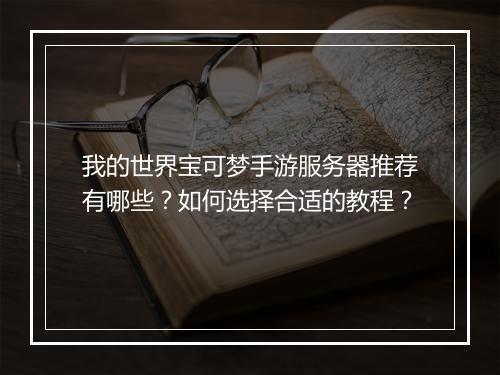 我的世界宝可梦手游服务器推荐有哪些？如何选择合适的教程？