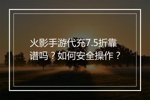 火影手游代充7.5折靠谱吗?如何安全操作?