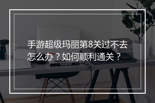 手游超级玛丽第8关过不去怎么办？如何顺利通关？