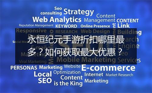 永恒纪元手游折扣哪里最多?如何获取最大优惠?