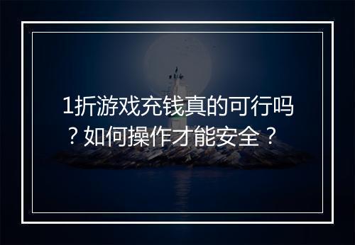 1折游戏充钱真的可行吗？如何操作才能安全？
